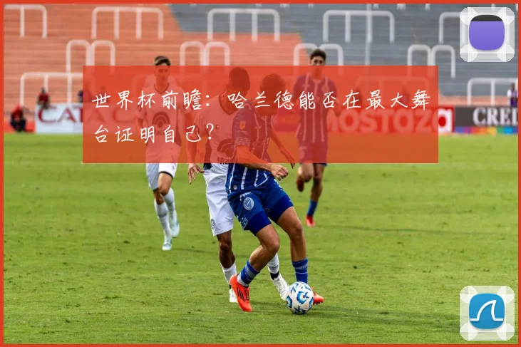 世界杯前瞻：哈兰德能否在最大舞台证明自己？