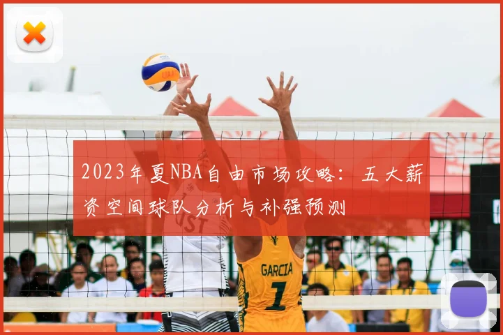 2023年夏NBA自由市场攻略:五大薪资空间球队分析与补强预测