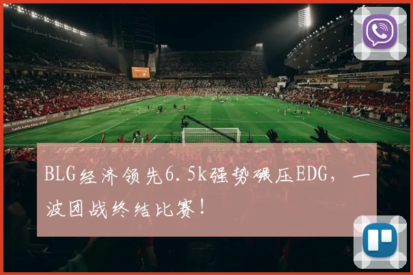 BLG经济领先6.5k强势碾压EDG，一波团战终结比赛！