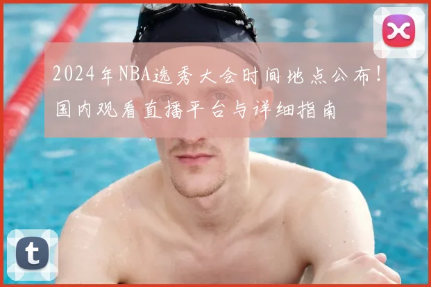 2024年NBA选秀大会时间地点公布!国内观看直播平台与详细指南