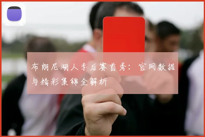 布朗尼湖人季后赛首秀：官网数据与精彩集锦全解析