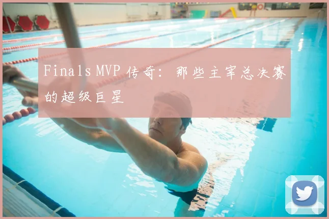 Finals MVP 传奇：那些主宰总决赛的超级巨星