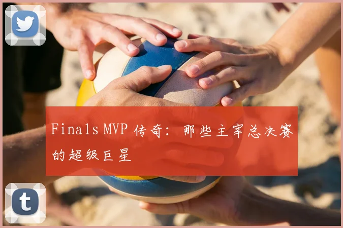 Finals MVP 传奇：那些主宰总决赛的超级巨星