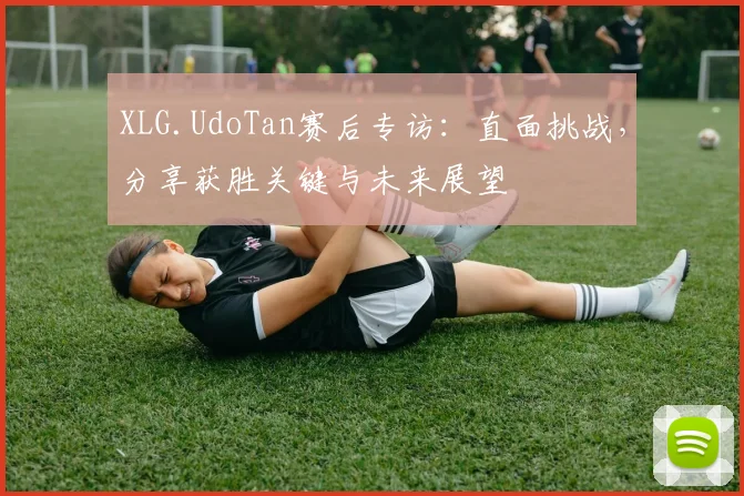 XLG.UdoTan赛后专访:直面挑战,分享获胜关键与未来展望