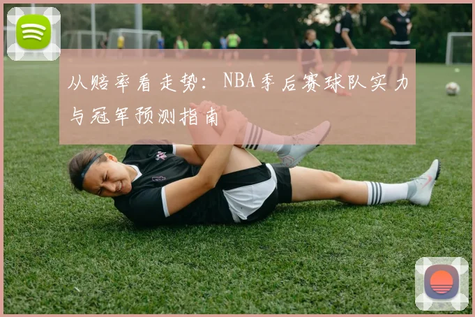 从赔率看走势：NBA季后赛球队实力与冠军预测指南