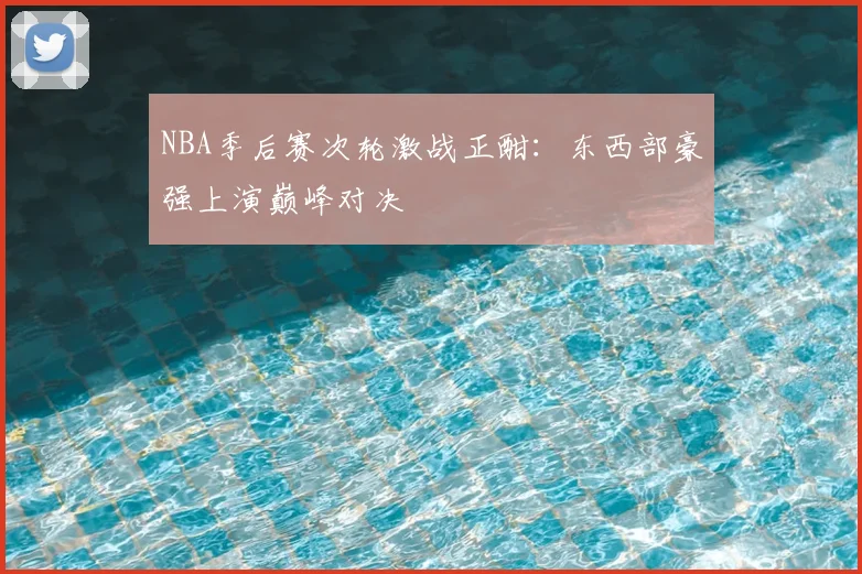 NBA季后赛次轮激战正酣：东西部豪强上演巅峰对决