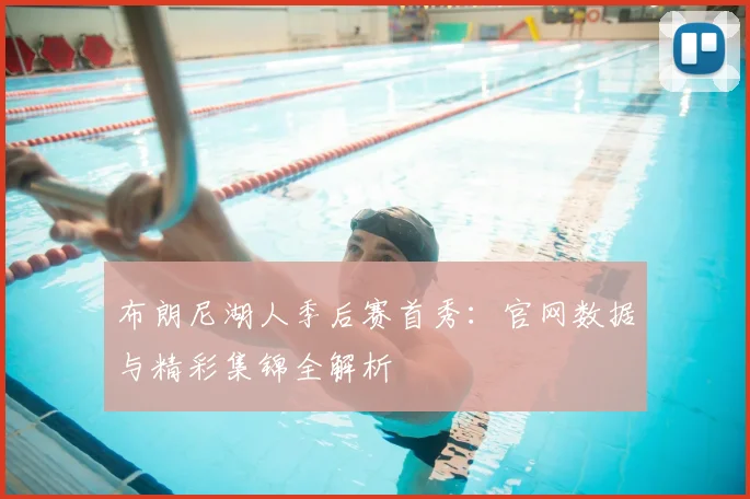 布朗尼湖人季后赛首秀：官网数据与精彩集锦全解析