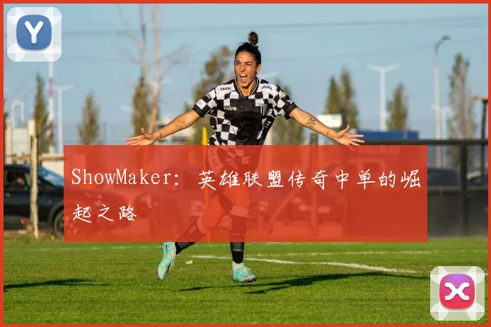 ShowMaker：英雄联盟传奇中单的崛起之路