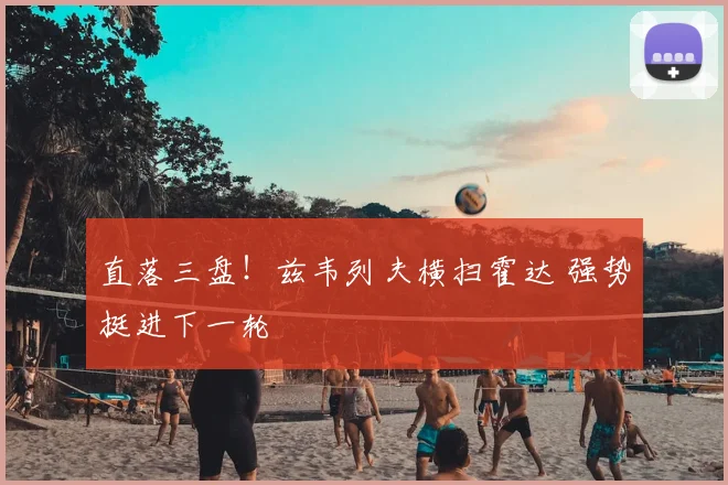 直落三盘!兹韦列夫横扫霍达 强势挺进下一轮