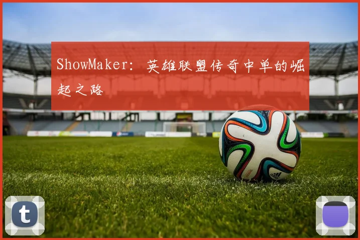 ShowMaker：英雄联盟传奇中单的崛起之路