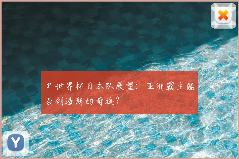 年世界杯日本队展望：亚洲霸主能否创造新的奇迹？