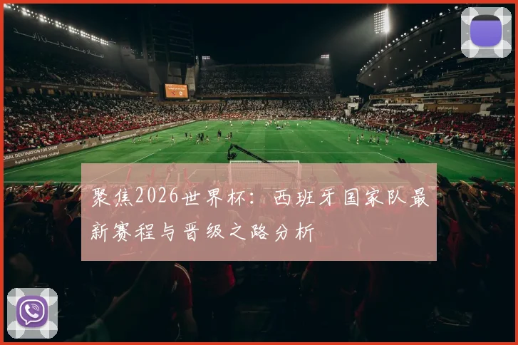 聚焦2026世界杯：西班牙国家队最新赛程与晋级之路分析